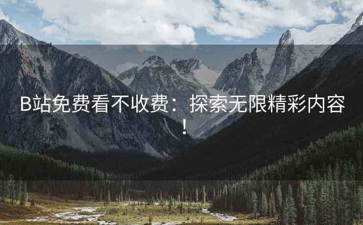 B站免费看不收费：探索无限精彩内容！
