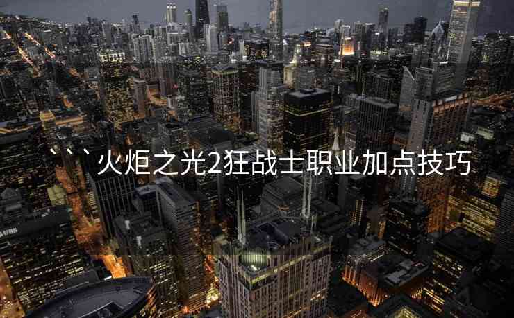 ```火炬之光2狂战士职业加点技巧