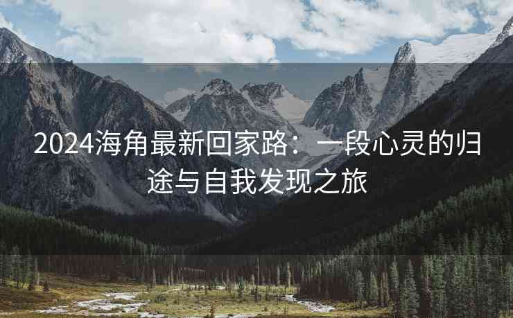2024海角最新回家路：一段心灵的归途与自我发现之旅