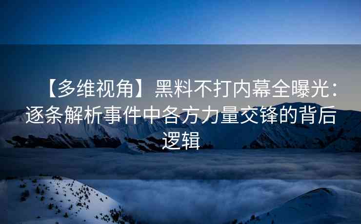 【多维视角】黑料不打内幕全曝光：逐条解析事件中各方力量交锋的背后逻辑