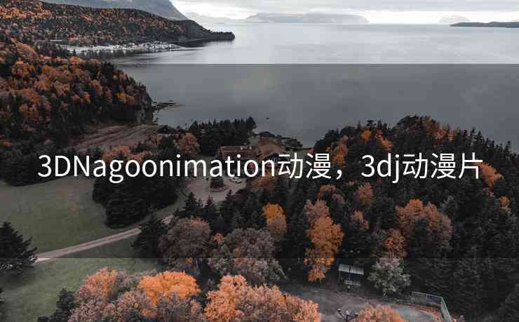 3DNagoonimation动漫，3dj动漫片