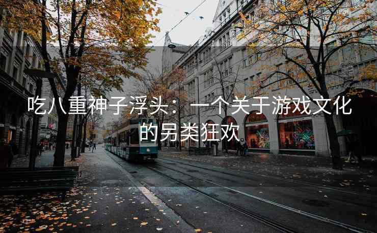 吃八重神子浮头：一个关于游戏文化的另类狂欢