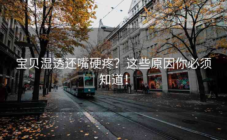 宝贝湿透还嘴硬疼？这些原因你必须知道！