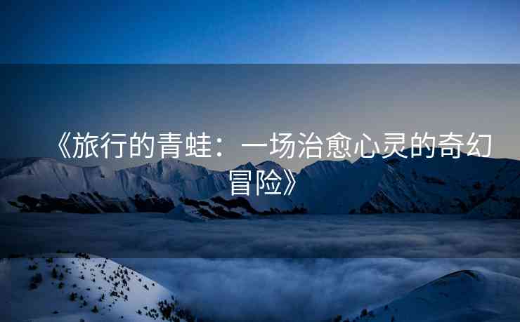 《旅行的青蛙：一场治愈心灵的奇幻冒险》