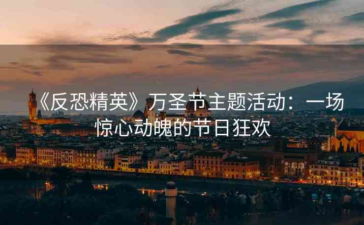 《反恐精英》万圣节主题活动：一场惊心动魄的节日狂欢