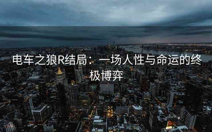 电车之狼R结局：一场人性与命运的终极博弈