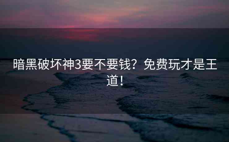 暗黑破坏神3要不要钱？免费玩才是王道！