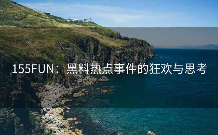 155FUN：黑料热点事件的狂欢与思考