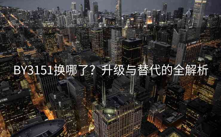 BY3151换哪了？升级与替代的全解析