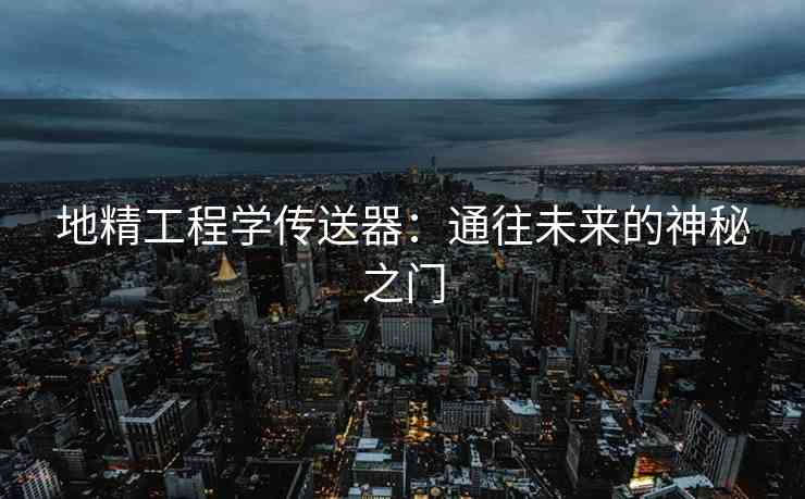 地精工程学传送器：通往未来的神秘之门