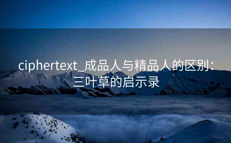 ciphertext_成品人与精品人的区别：三叶草的启示录