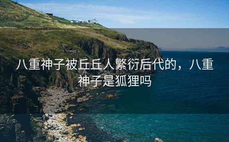 八重神子被丘丘人繁衍后代的，八重神子是狐狸吗