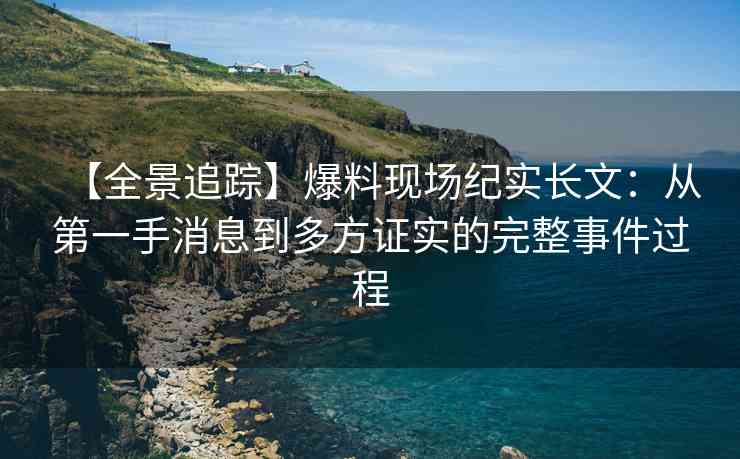 【全景追踪】爆料现场纪实长文：从第一手消息到多方证实的完整事件过程