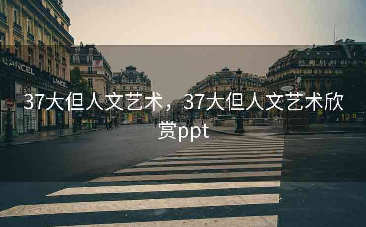 37大但人文艺术，37大但人文艺术欣赏ppt