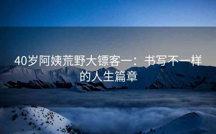 40岁阿姨荒野大镖客一：书写不一样的人生篇章
