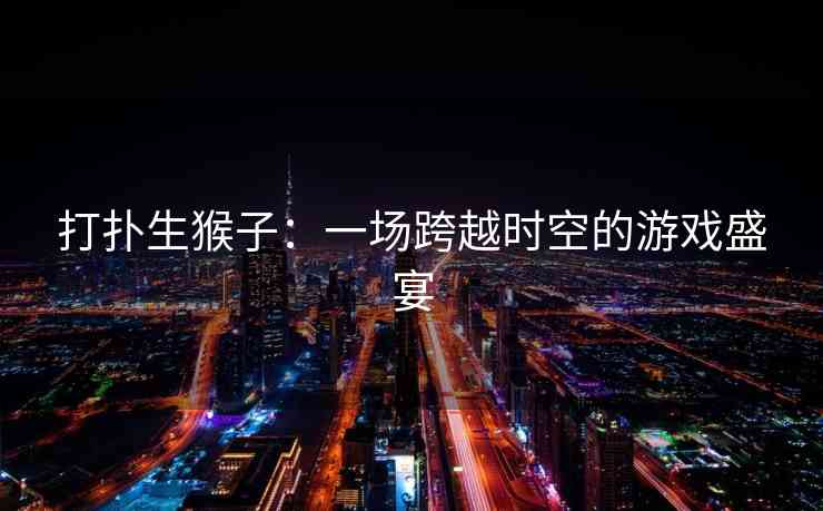 打扑生猴子：一场跨越时空的游戏盛宴