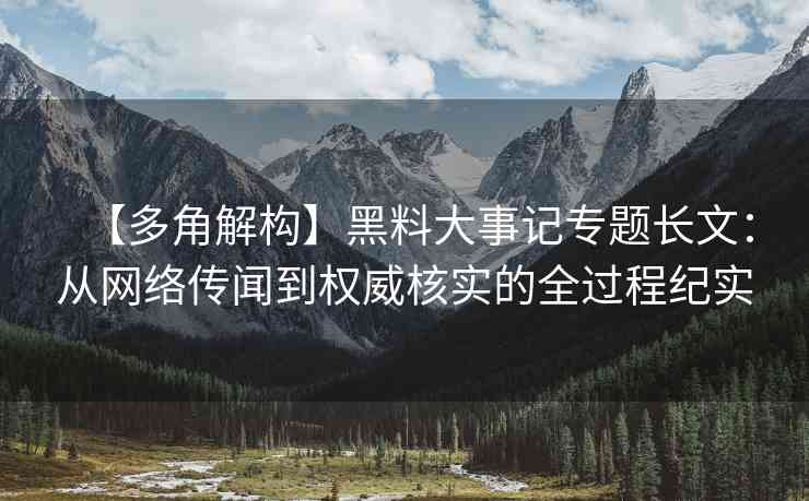 【多角解构】黑料大事记专题长文：从网络传闻到权威核实的全过程纪实