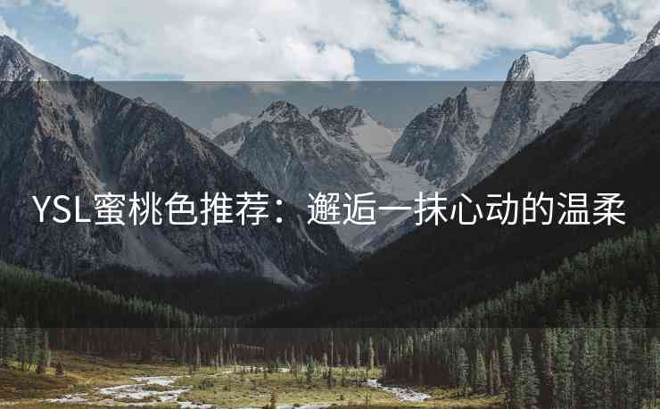 YSL蜜桃色推荐：邂逅一抹心动的温柔
